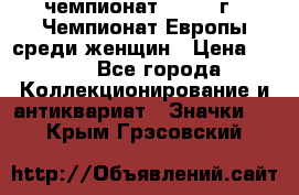 11.1) чемпионат : 1971 г - Чемпионат Европы среди женщин › Цена ­ 249 - Все города Коллекционирование и антиквариат » Значки   . Крым,Грэсовский